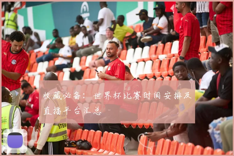 收藏必备：世界杯比赛时间安排及直播平台汇总