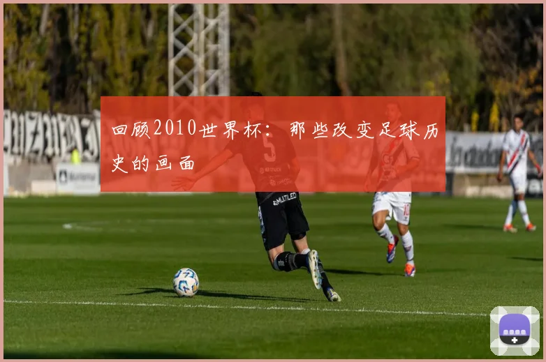 回顾2010世界杯:那些改变足球历史的画面