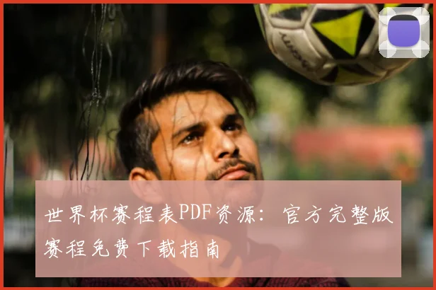 世界杯赛程表PDF资源：官方完整版赛程免费下载指南