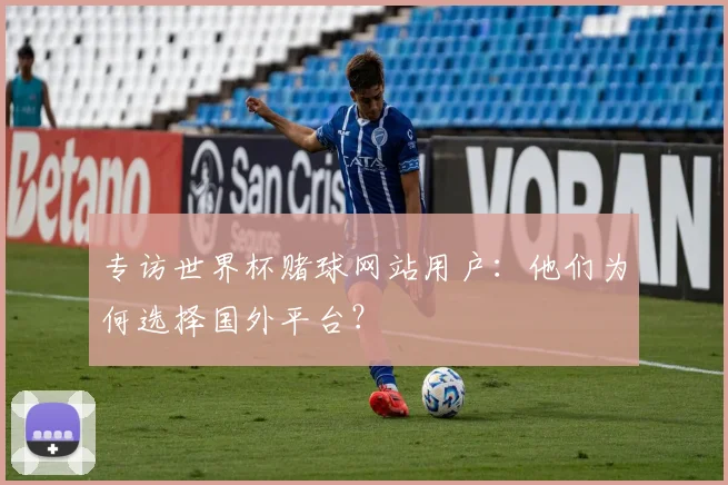 专访世界杯赌球网站用户：他们为何选择国外平台？