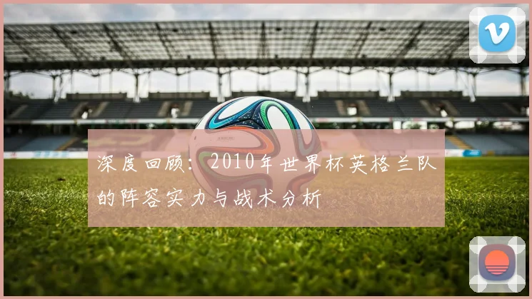 深度回顾:2010年世界杯英格兰队的阵容实力与战术分析