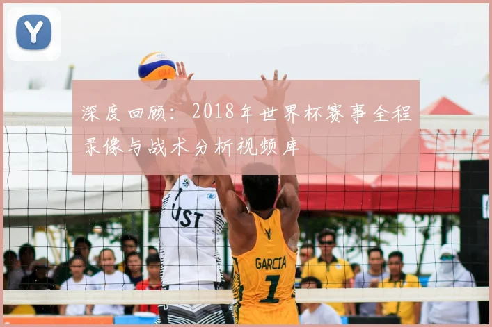 深度回顾:2018年世界杯赛事全程录像与战术分析视频库