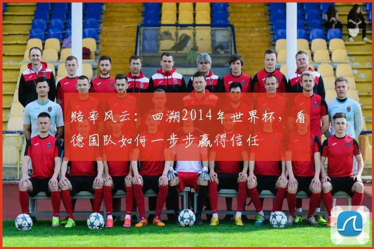 赔率风云：回溯2014年世界杯，看德国队如何一步步赢得信任