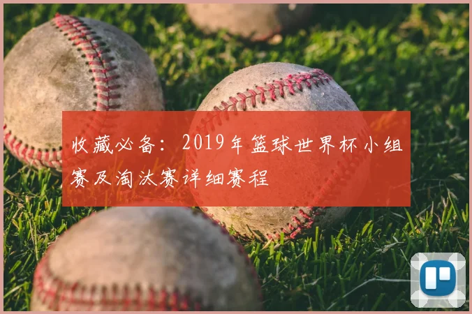 收藏必备：2019年篮球世界杯小组赛及淘汰赛详细赛程