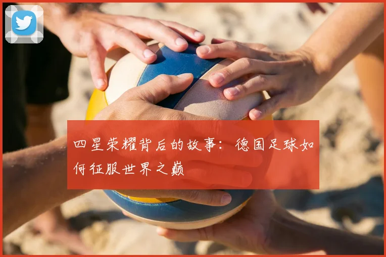 四星荣耀背后的故事：德国足球如何征服世界之巅
