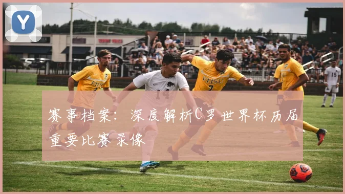 赛事档案：深度解析C罗世界杯历届重要比赛录像