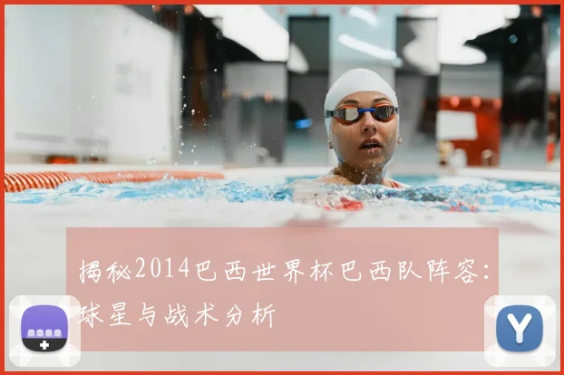 揭秘2014巴西世界杯巴西队阵容:球星与战术分析