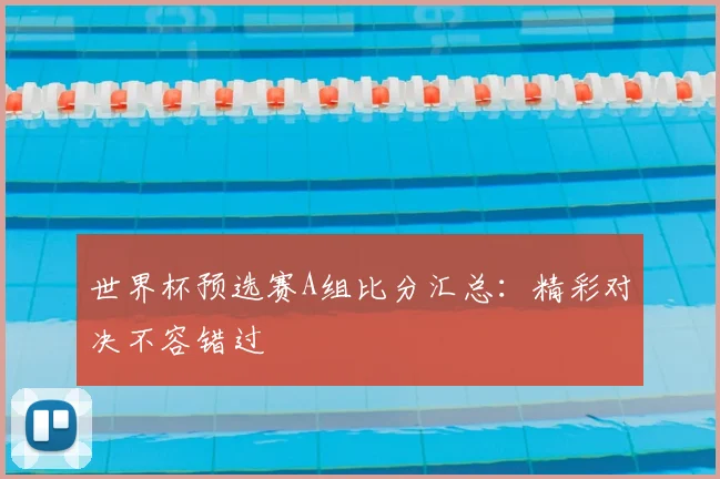 世界杯预选赛A组比分汇总：精彩对决不容错过